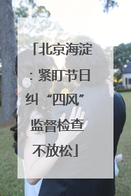 北京海淀：紧盯节日纠“四风” 监督检查不放松