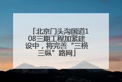 北京门头沟国道108三期工程加紧建设中，将完善“三横三纵”路网