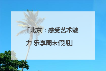 北京：感受艺术魅力 乐享周末假期