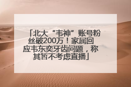 北大“韦神”账号粉丝破200万！家属回应韦东奕牙齿问题，称其暂不考虑直播