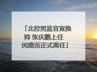 北控男篮官宣换帅 张庆鹏上任 闵鹿蕾正式离任