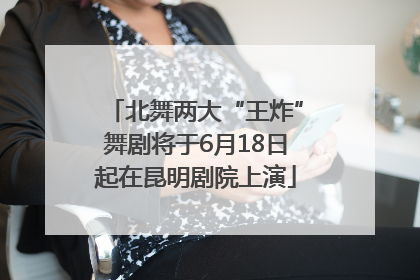 北舞两大“王炸”舞剧将于6月18日起在昆明剧院上演