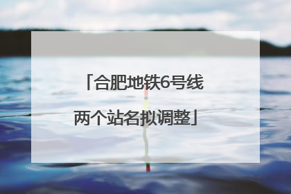 合肥地铁6号线两个站名拟调整