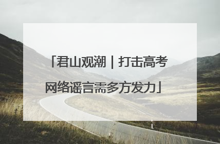 君山观潮｜打击高考网络谣言需多方发力