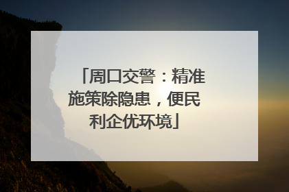 周口交警：精准施策除隐患，便民利企优环境