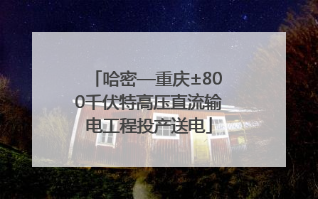哈密—重庆±800千伏特高压直流输电工程投产送电