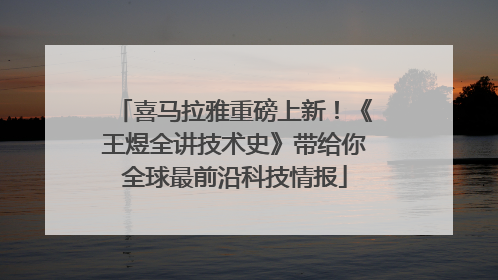 喜马拉雅重磅上新！《王煜全讲技术史》带给你全球最前沿科技情报