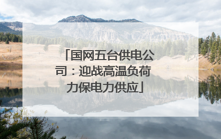 国网五台供电公司：迎战高温负荷 力保电力供应