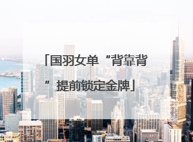 国羽女单“背靠背”提前锁定金牌