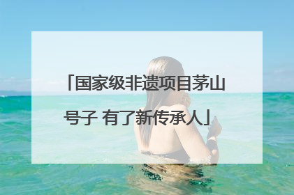 国家级非遗项目茅山号子 有了新传承人