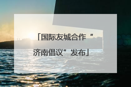 国际友城合作“济南倡议”发布