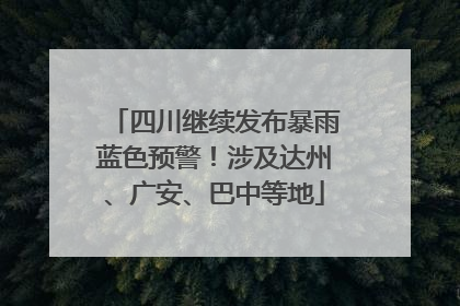四川继续发布暴雨蓝色预警！涉及达州、广安、巴中等地