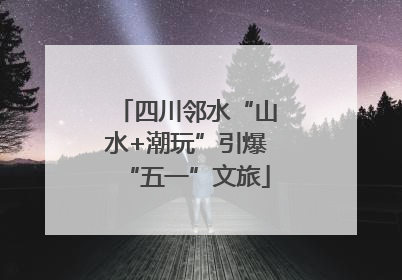 四川邻水“山水+潮玩”引爆“五一”文旅