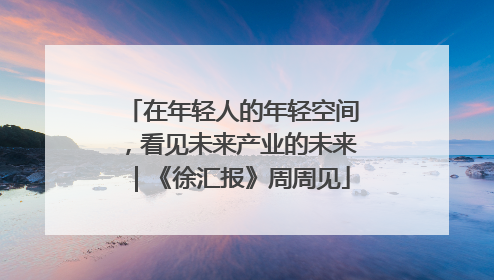 在年轻人的年轻空间，看见未来产业的未来｜《徐汇报》周周见