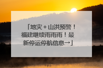 地灾＋山洪预警！福建继续雨雨雨！最新停运停航信息→