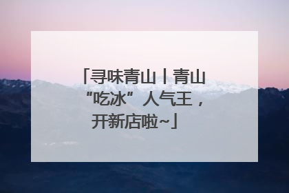 寻味青山丨青山“吃冰”人气王，开新店啦~