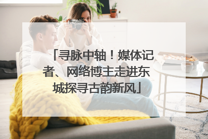 寻脉中轴！媒体记者、网络博主走进东城探寻古韵新风