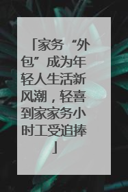家务“外包”成为年轻人生活新风潮，轻喜到家家务小时工受追捧