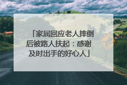 家属回应老人摔倒后被路人扶起：感谢及时出手的好心人
