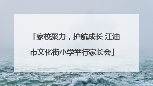家校聚力，护航成长 江油市文化街小学举行家长会