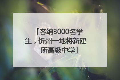 容纳3000名学生，忻州一地将新建一所高级中学