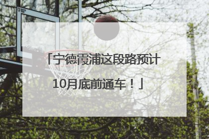 宁德霞浦这段路预计10月底前通车！