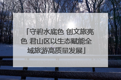 守碧水底色 创文旅亮色 君山区以生态赋能全域旅游高质量发展