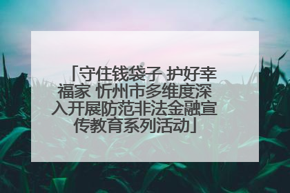 守住钱袋子 护好幸福家 忻州市多维度深入开展防范非法金融宣传教育系列活动