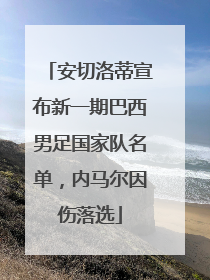 安切洛蒂宣布新一期巴西男足国家队名单，内马尔因伤落选