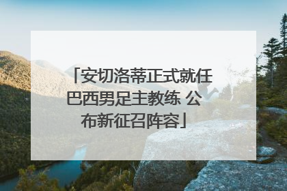 安切洛蒂正式就任巴西男足主教练 公布新征召阵容