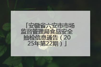 安徽省六安市市场监督管理局食品安全抽检信息通告（2025年第22期）