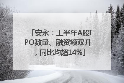 安永：上半年A股IPO数量、融资额双升，同比均超14%