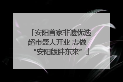 安阳首家非遗优选超市盛大开业 志做“安阳版胖东来”
