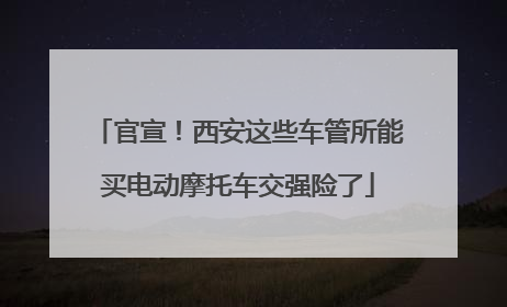 官宣！西安这些车管所能买电动摩托车交强险了