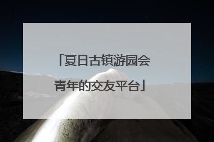 夏日古镇游园会 青年的交友平台
