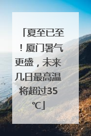 夏至已至！厦门暑气更盛，未来几日最高温将超过35℃