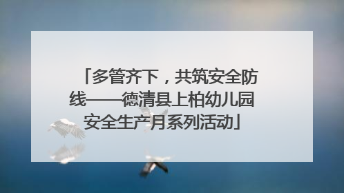 多管齐下，共筑安全防线——德清县上柏幼儿园安全生产月系列活动