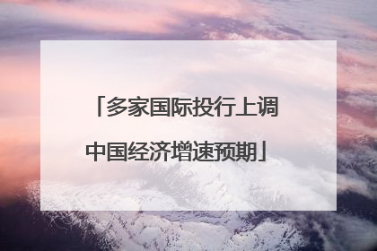 多家国际投行上调中国经济增速预期