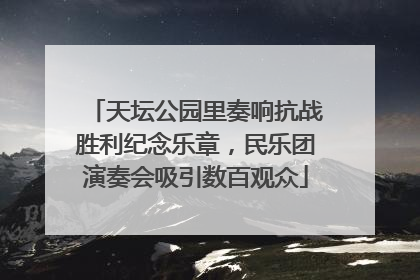 天坛公园里奏响抗战胜利纪念乐章，民乐团演奏会吸引数百观众