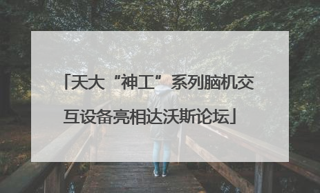 天大“神工”系列脑机交互设备亮相达沃斯论坛