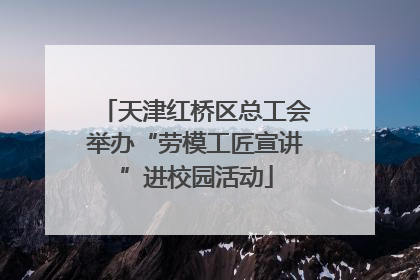 天津红桥区总工会举办“劳模工匠宣讲”进校园活动