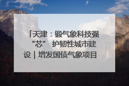 天津：锻气象科技强“芯” 护韧性城市建设｜增发国债气象项目落地见效系列报道