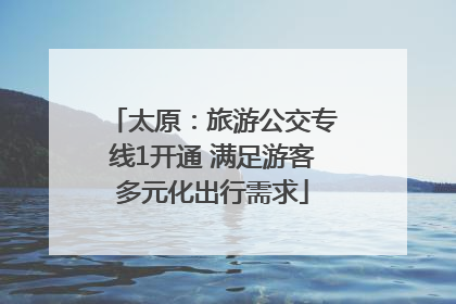 太原：旅游公交专线1开通 满足游客多元化出行需求