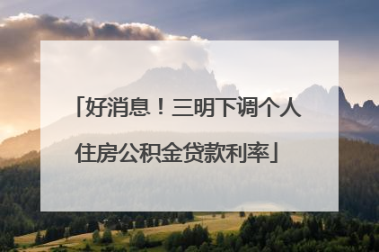 好消息！三明下调个人住房公积金贷款利率