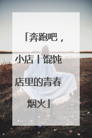 奔跑吧，小店丨馄饨店里的青春烟火
