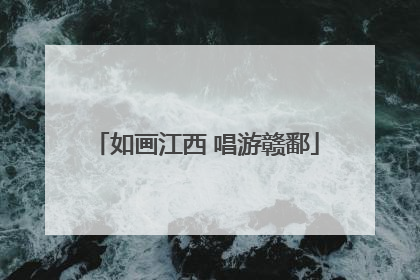 如画江西 唱游赣鄱