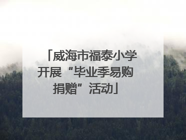 威海市福泰小学开展“毕业季易购捐赠”活动