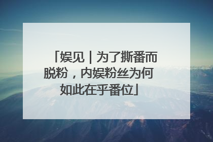 娱见｜为了撕番而脱粉，内娱粉丝为何如此在乎番位