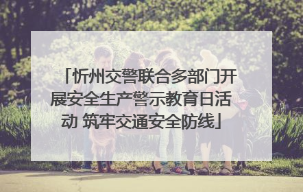 忻州交警联合多部门开展安全生产警示教育日活动 筑牢交通安全防线