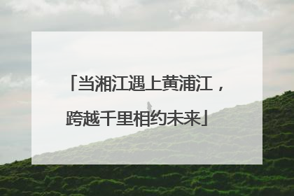 当湘江遇上黄浦江，跨越千里相约未来
